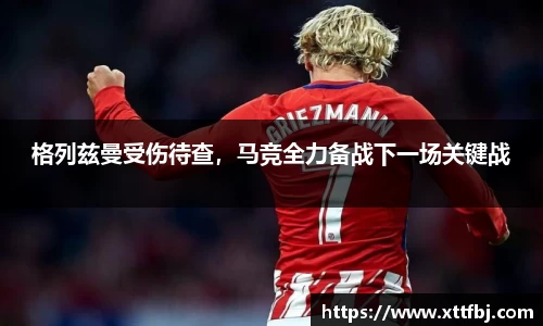 格列兹曼受伤待查，马竞全力备战下一场关键战