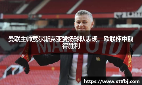 曼联主帅索尔斯克亚赞扬球队表现，欧联杯中取得胜利