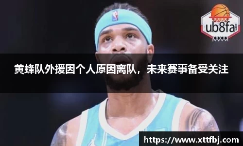 黄蜂队外援因个人原因离队，未来赛事备受关注
